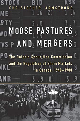 Moose Pastures and Mergers : The Ontario Securities Commission and the Regulation of Share Markets in Canada, 1940-1980