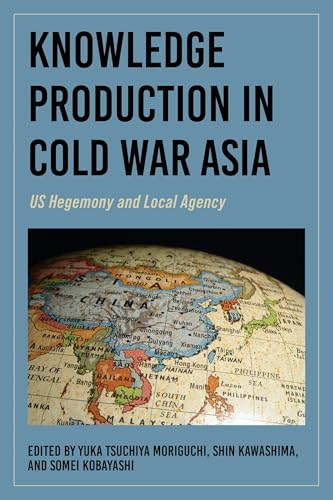 Knowledge Production in Cold War Asia : US Hegemony and Local Agency