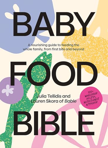 Baby Food Bible : A Nourishing Guide to Feeding Your Family, From First Bite and Beyond