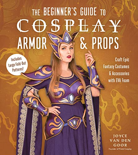 The Beginner’s Guide to Cosplay Armor & Props : Craft Epic Fantasy Costumes and Accessories with EVA Foam