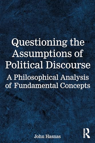 Questioning the Assumptions of Political Discourse : A Philosophical Analysis of Fundamental Concepts