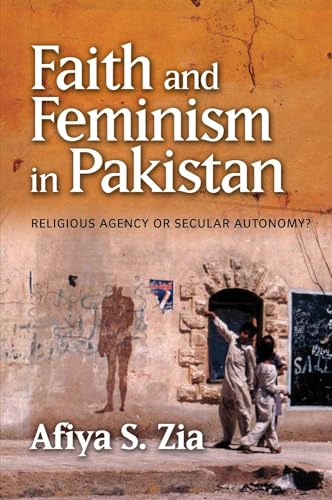 Faith and Feminism in Pakistan : Religious Agency or Secular Autonomy?