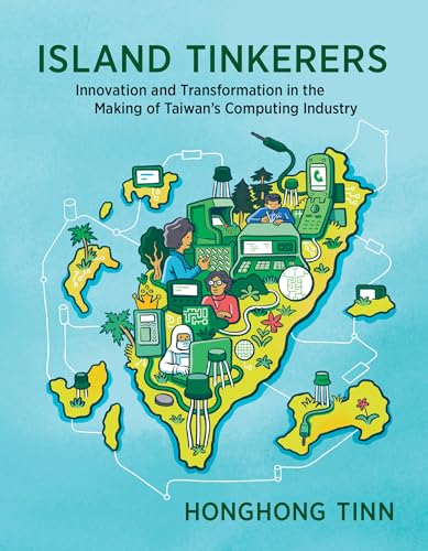 Island Tinkerers : Innovation and Transformation in the Making of Taiwan’s Computing Industry