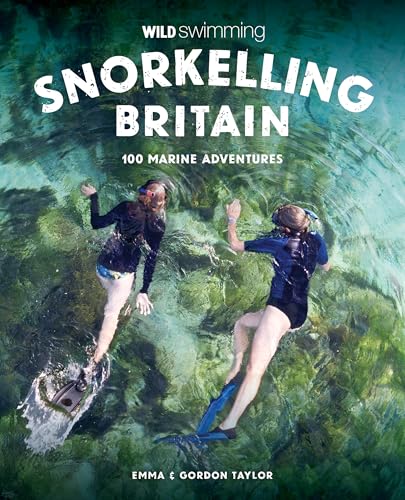 Snorkelling Britain : 100 Wild Swimming Adventures for Marine Explorers in Scotland, England and Wales (Travel Guide)