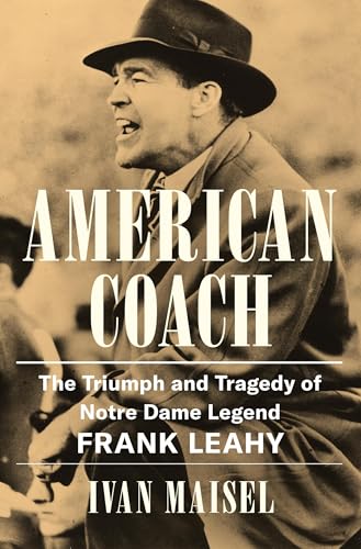 American Coach : The Triumph and Tragedy of Notre Dame Legend Frank Leahy