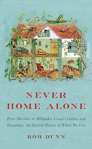 Never Home Alone : From Microbes to Millipedes, Camel Crickets, and Honeybees, the Natural History of Where We Live