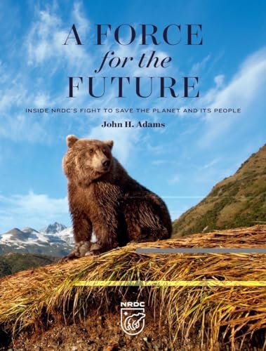 A Force for the Future: Inside NRDCs Fight to Save the Planet and Its People