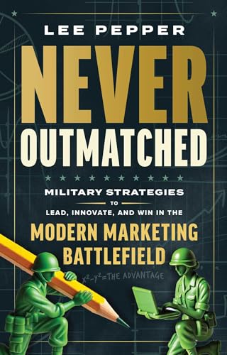 Never Outmatched : Military Strategies to Lead, Innovate, and Win in the Modern Marketing Battlefield