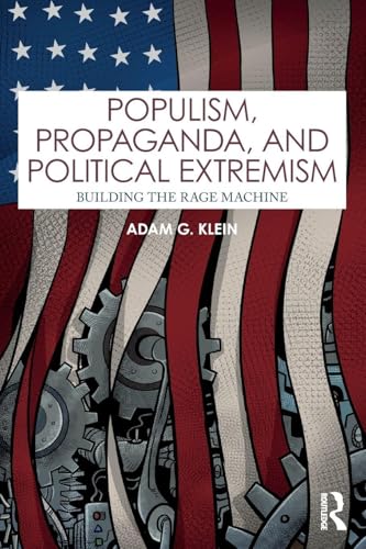 Populism, Propaganda, and Political Extremism : Building the Rage Machine