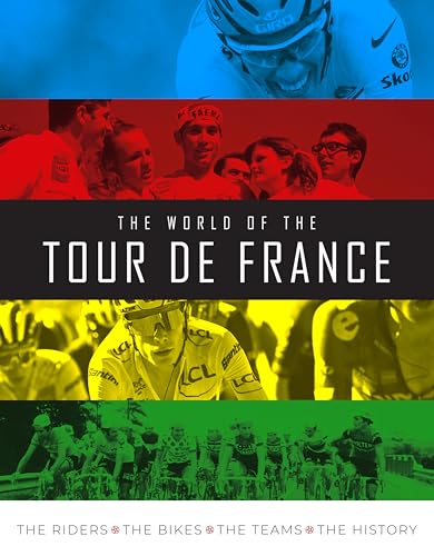 The World of the Tour de France : The Riders, the Bikes, the Teams, the History
