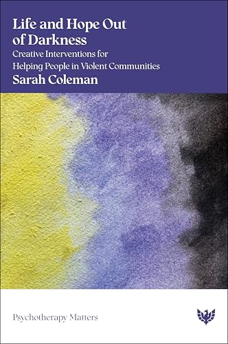 Life and Hope Out of Darkness : Creative Interventions for Helping People in Violent Communities