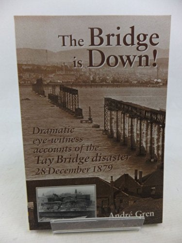 The Bridge is Down! : Dramatic Eye-Witness Accounts of the Tay Bridge Disaster 28 December 1879