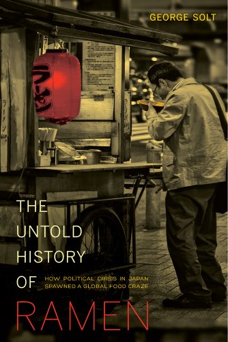 The Untold History of Ramen: How Political Crisis in Japan Spawned a Global Food Craze by George Solt (Paperback, 2014)