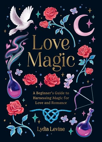 Love Magic : A Beginner's Guide to Harnessing Magic for Love and Romance