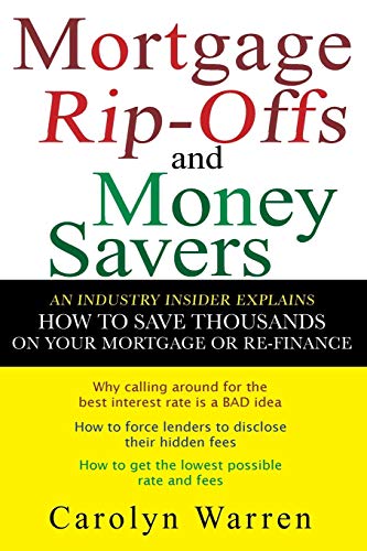 Mortgage Ripoffs and Money Savers: An Industry Insider Explains How to Save Thousands on Your Mortgage or Re-fi