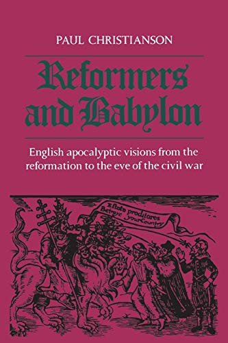 Reformers and Babylon : English Apocalyptic Visions from the Reformation to the Eve of the Civil War