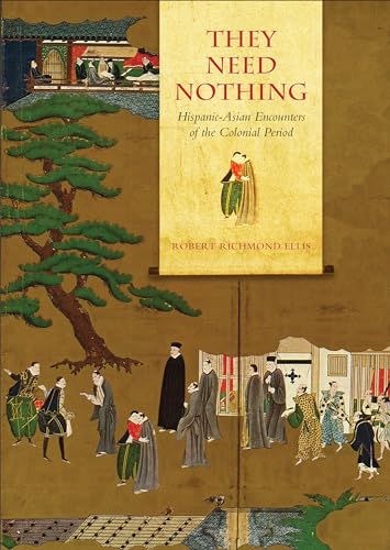 They Need Nothing : Hispanic-Asian Encounters of the Colonial Period
