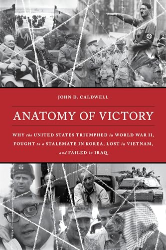 Anatomy of Victory : Why the United States Triumphed in World War II, Fought to a Stalemate in Korea, Lost in Vietnam, and Failed in Iraq