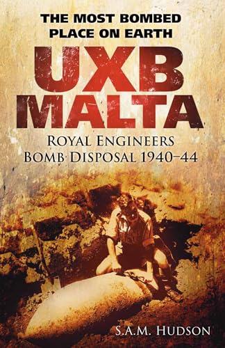 UXB Malta: Royal Engineers Bomb Disposal 1940-44 : The Most Bombed Place on Earth