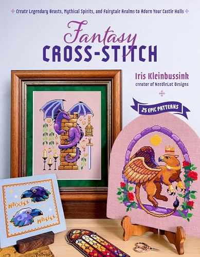 Fantasy Cross-Stitch : Create Legendary Beasts, Mythical Spirits, and Fairy-Tale Realms to Adorn Your Castle Halls
