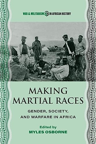 Making Martial Races : Gender, Society, and Warfare in Africa