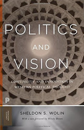 Politics and Vision: Continuity and Innovation in Western Political Thought (Princeton Classics)