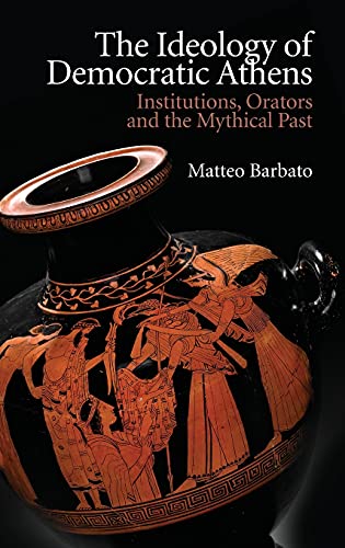 The Ideology of Democratic Athens : Institutions, Orators and the Mythical Past