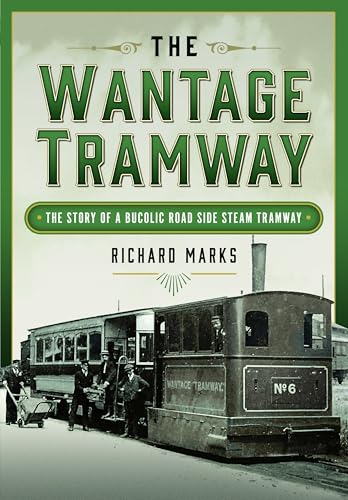The Wantage Tramway : The Story of a Bucolic Road Side Steam Tramway