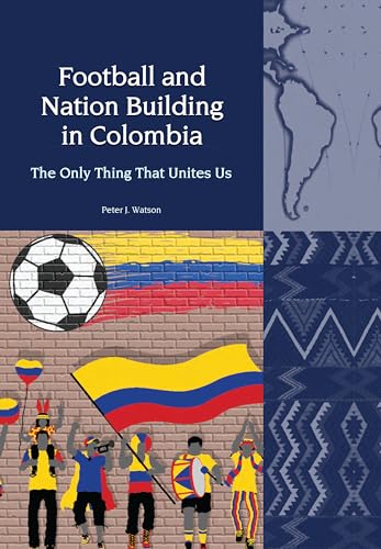 Football and Nation Building in Colombia (2010-2018): The Only Thing That Unites Us