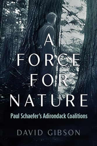 A Force for Nature : Paul Schaefer's Adirondack Coalitions