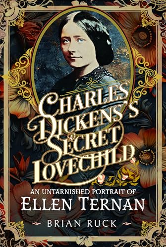 Charles Dickens' Secret Lovechild : An Untarnished Portrait of Ellen Ternan