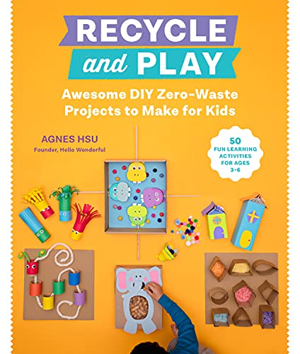 Recycle and Play : Awesome DIY Zero-Waste Projects to Make for Kids - 50 Fun Learning Activities for Ages 3-6