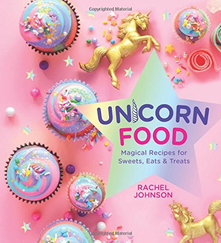 Unicorn Food: Magical Recipes for Sweets, Eats and Treats