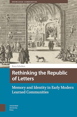 Rethinking the Republic of Letters : Memory and Identity in Early Modern Learned Communities