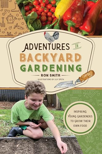 Adventures in Backyard Gardening : Inspiring Young Gardeners to Grow Their Own Food (An Illustrated Step-by-Step Guide to Agrigulture, Composting, Beekeeping, Chickens, and More - For Kids Ages 8-12)