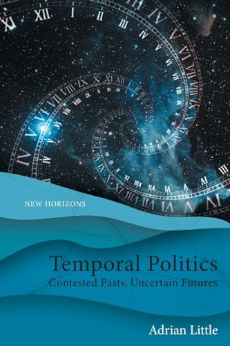 Temporal Politics : Contested Pasts, Uncertain Futures