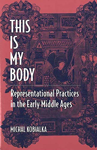 This Is My Body : Representational Practices in the Early Middle Ages