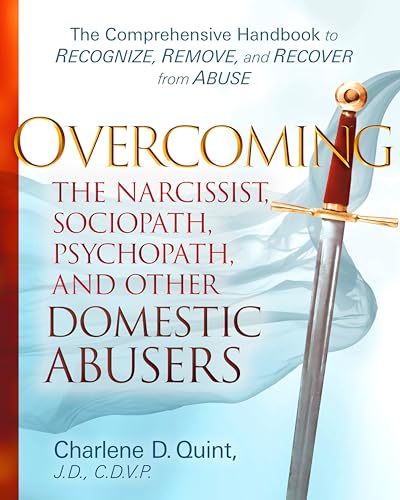 Overcoming The Narcissist, Sociopath, Psychopath, and Other Domestic Abusers : The Comprehensive Handbook to Recognize, Remove, and Recover from Abuse