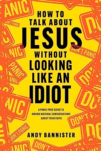 How to Talk about Jesus without Looking like an Idiot : A Panic-Free Guide to Having Natural Conversations about Your Faith