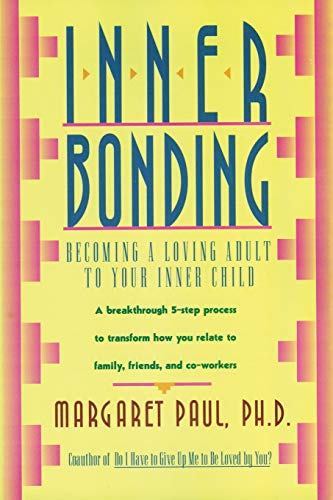 Inner Bonding: Becoming a Loving Parent to Your Inner Child: Becoming a Loving Adult to Your Inner Child