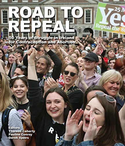 Road to Repeal : 50 Years of Struggle in Ireland for Contraception and Abortion