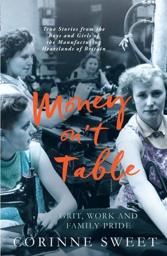 Money on't Table - Grit, Work and Family Pride: True Stories from the Boys and Girls of the Manufacturing Heartlands of Britain