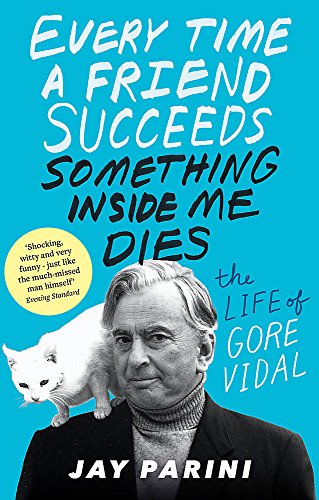 Every Time a Friend Succeeds Something Inside Me Dies: The Life of Gore Vidal