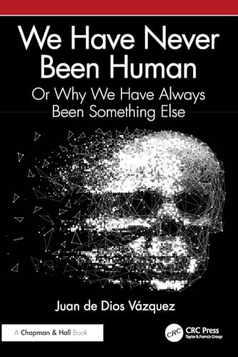 We Have Never Been Human : Or Why We Have Always Been Something Else