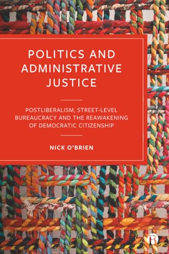 Politics and Administrative Justice : Postliberalism, Street-Level Bureaucracy and the Reawakening of Democratic Citizenship