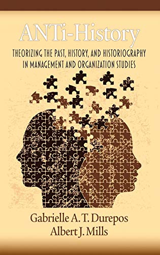 Anti-History : Theorizing the Past, History, and Historiography in Management and Organizational Studies