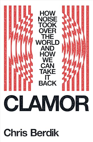 Clamor : How Noise Took Over the World - and How We Can Take It Back