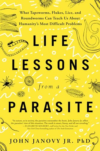Life Lessons from a Parasite : What Tapeworms, Lice, and Roundworms Can Teach Us About Humanity's Most Difficult Problems