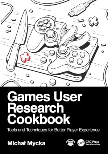 Games User Research Cookbook : Tools and Techniques for Better Player Experience