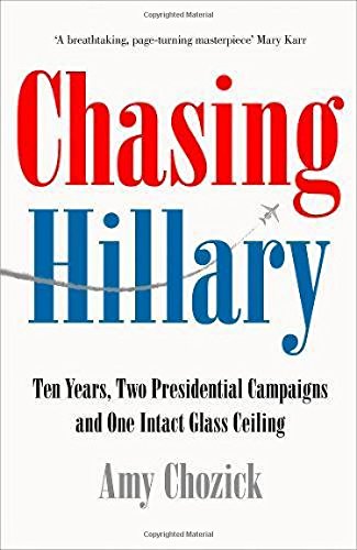Chasing Hillary: Ten Years, Two Presidential Campaigns and One Intact Glass Ceiling